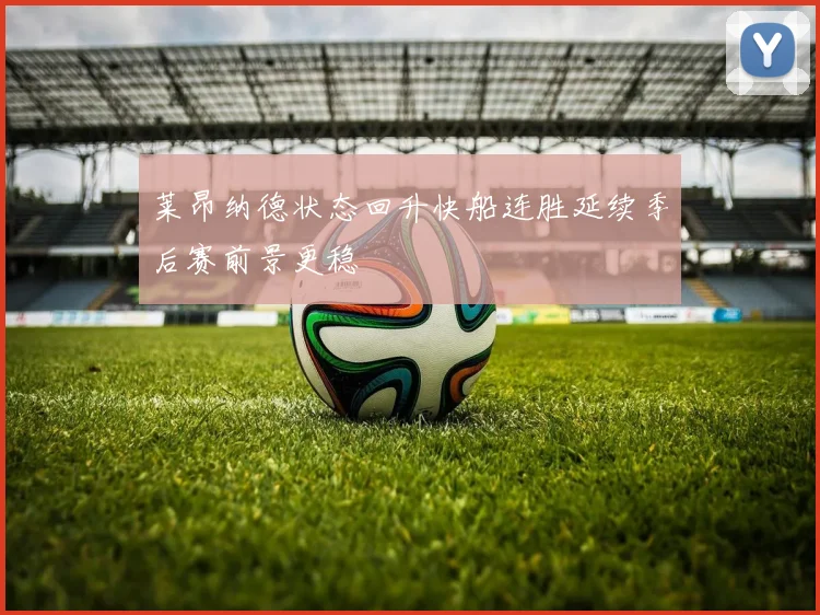 莱昂纳德状态回升快船连胜延续季后赛前景更稳