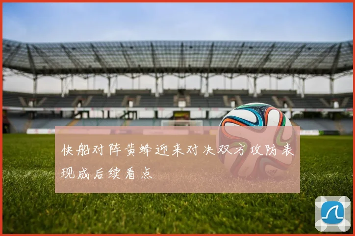 快船对阵黄蜂迎来对决双方攻防表现成后续看点