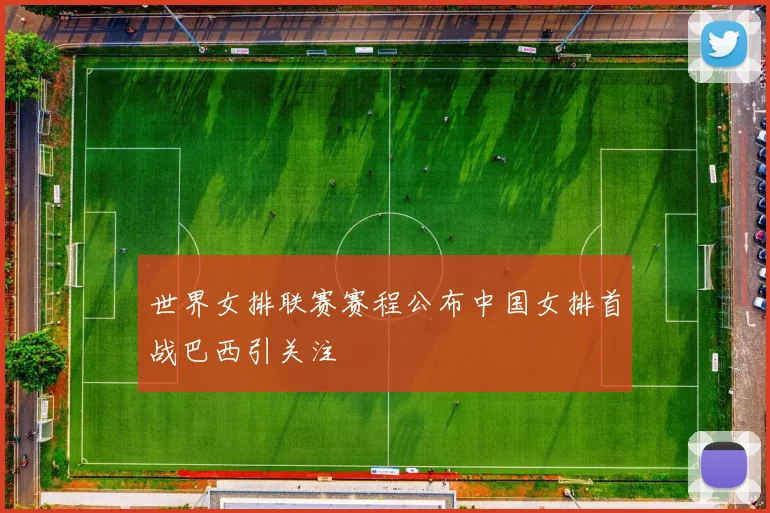 世界女排联赛赛程公布中国女排首战巴西引关注