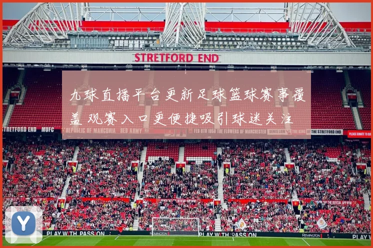 九球直播平台更新足球篮球赛事覆盖 观赛入口更便捷吸引球迷关注