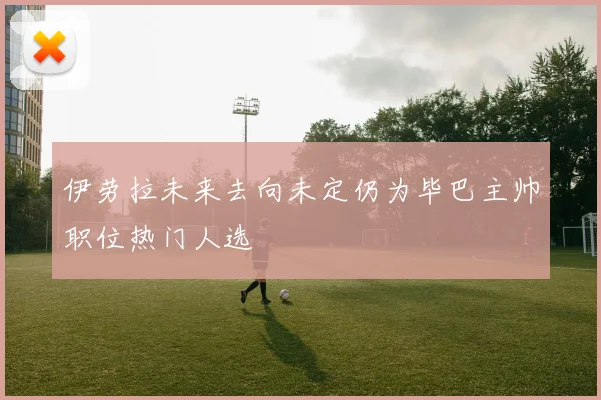 伊劳拉未来去向未定仍为毕巴主帅职位热门人选