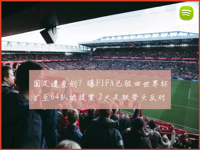 国足遭重创？曝FIFA已驳回世界杯扩至64队的提案 2大足联带头反对